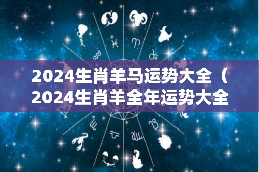 2024生肖羊马运势大全（2024生肖羊全年运势大全）