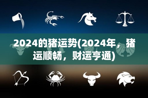 2024的猪运势(2024年，猪运顺畅，财运亨通)