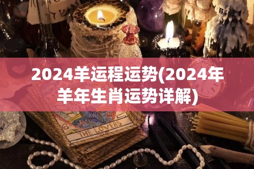 2024羊运程运势(2024年羊年生肖运势详解)