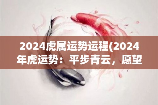 2024虎属运势运程(2024年虎运势：平步青云，愿望达成)
