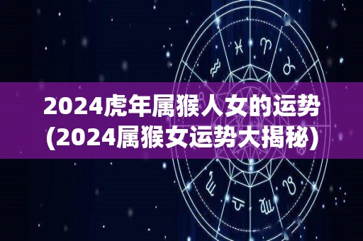 2024虎年属猴人女的运势(2024属猴女运势大揭秘)
