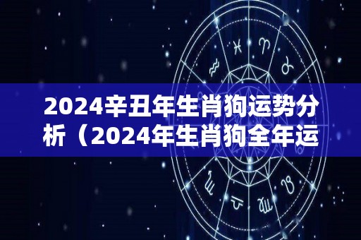 2024辛丑年生肖狗运势分析（2024年生肖狗全年运程）