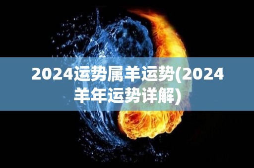 2024运势属羊运势(2024羊年运势详解)