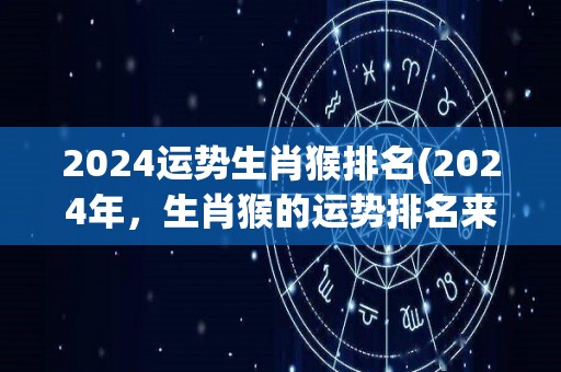 2024运势生肖猴排名(2024年，生肖猴的运势排名来了！)