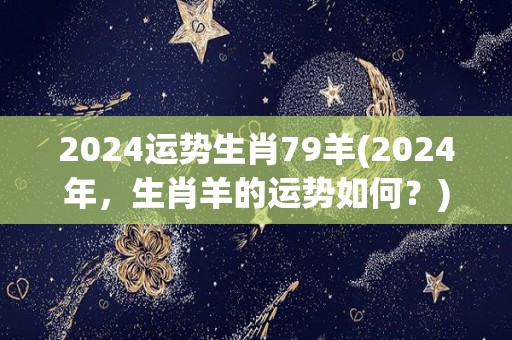 2024运势生肖79羊(2024年，生肖羊的运势如何？)