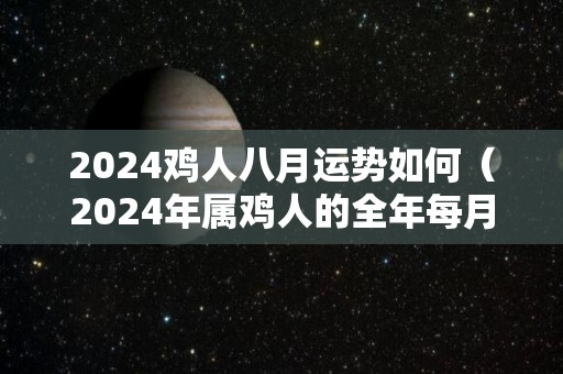 2024鸡人八月运势如何（2024年属鸡人的全年每月）