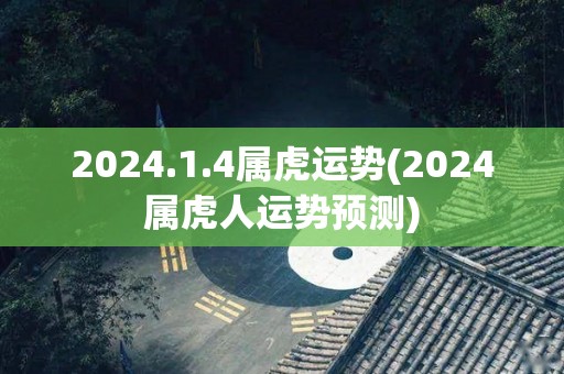 2024.1.4属虎运势(2024属虎人运势预测)