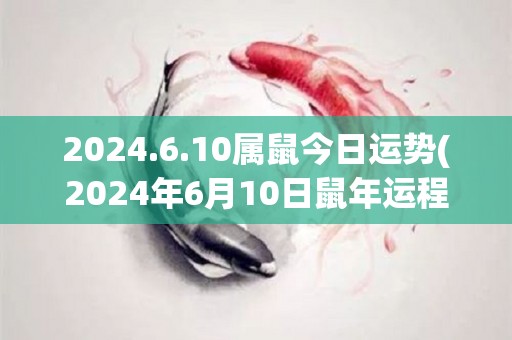 2024.6.10属鼠今日运势(2024年6月10日鼠年运程预测)