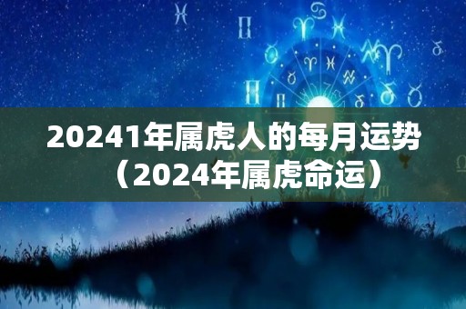 20241年属虎人的每月运势（2024年属虎命运）