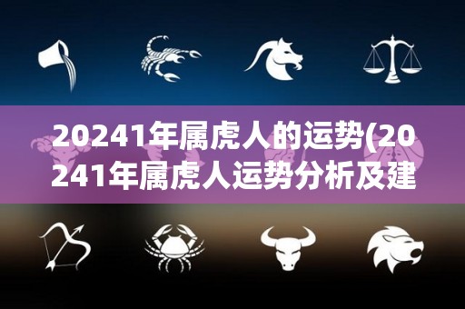 20241年属虎人的运势(20241年属虎人运势分析及建议)