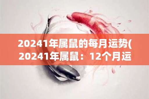 20241年属鼠的每月运势(20241年属鼠：12个月运势详解)