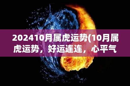 202410月属虎运势(10月属虎运势，好运连连，心平气和才有收获！)