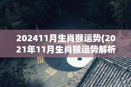 202411月生肖猴运势(2021年11月生肖猴运势解析)