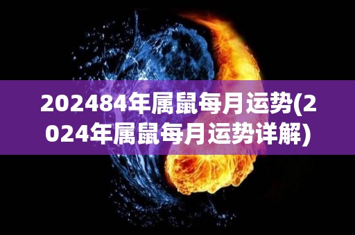 202484年属鼠每月运势(2024年属鼠每月运势详解)