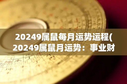 20249属鼠每月运势运程(20249属鼠月运势：事业财运上佳，情感顺畅，但需防小人暗算。)