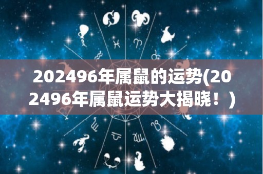 202496年属鼠的运势(202496年属鼠运势大揭晓！)