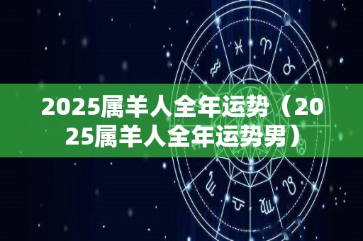 2025属羊人全年运势（2025属羊人全年运势男）