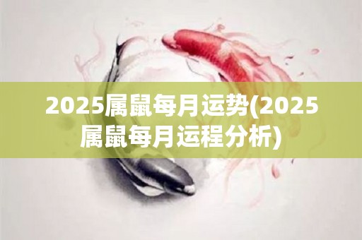 2025属鼠每月运势(2025属鼠每月运程分析)