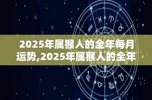 2025年属猴人的全年每月运势,2025年属猴人的全年运势