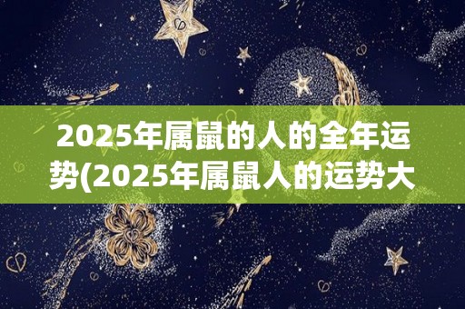 2025年属鼠的人的全年运势(2025年属鼠人的运势大揭晓！)