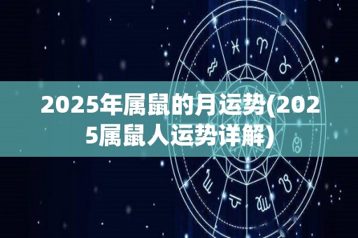 2025年属鼠的月运势(2025属鼠人运势详解)