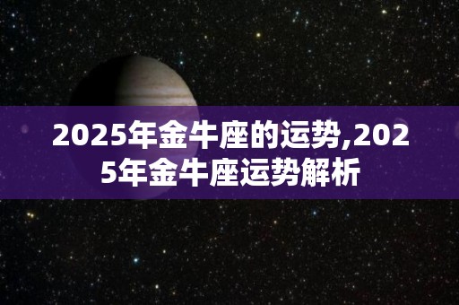 2025年金牛座的运势,2025年金牛座运势解析