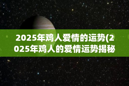 2025年鸡人爱情的运势(2025年鸡人的爱情运势揭秘)