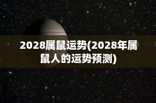 2028属鼠运势(2028年属鼠人的运势预测)