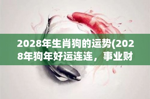 2028年生肖狗的运势(2028年狗年好运连连，事业财运双丰收！)