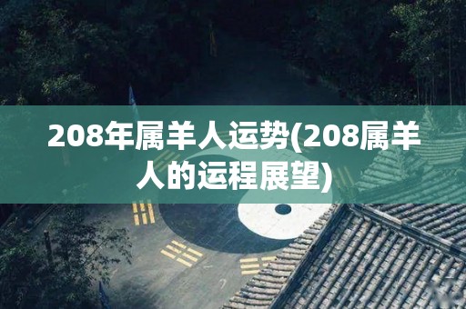 208年属羊人运势(208属羊人的运程展望)