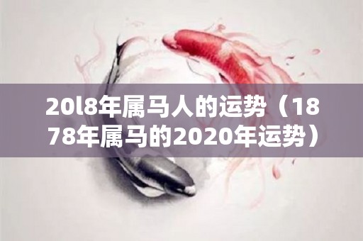 20l8年属马人的运势（1878年属马的2020年运势）