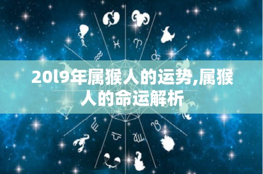 20l9年属猴人的运势,属猴人的命运解析