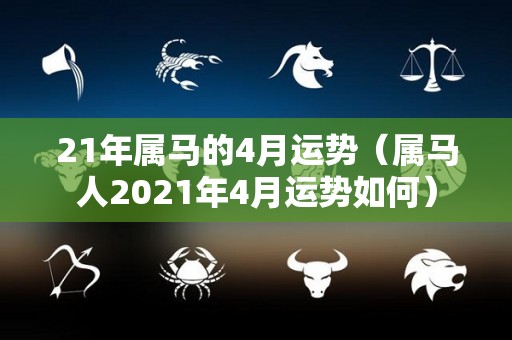 21年属马的4月运势（属马人2021年4月运势如何）