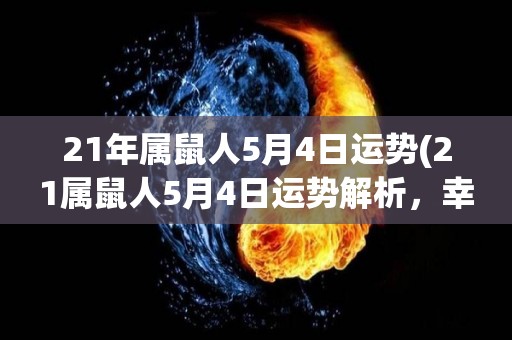 21年属鼠人5月4日运势(21属鼠人5月4日运势解析，幸运在身边)