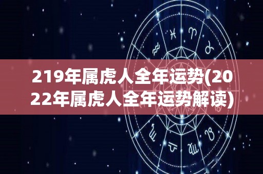 219年属虎人全年运势(2022年属虎人全年运势解读)