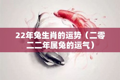22年兔生肖的运势（二零二二年属兔的运气）