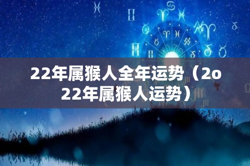 22年属猴人全年运势（2o22年属猴人运势）
