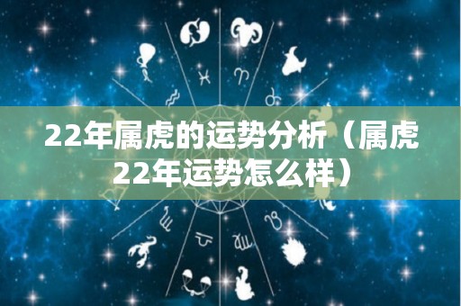 22年属虎的运势分析（属虎22年运势怎么样）