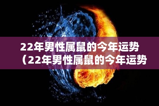 22年男性属鼠的今年运势（22年男性属鼠的今年运势如何）