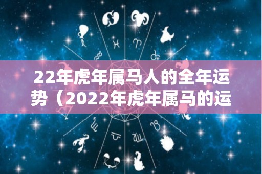 22年虎年属马人的全年运势（2022年虎年属马的运势怎么样）