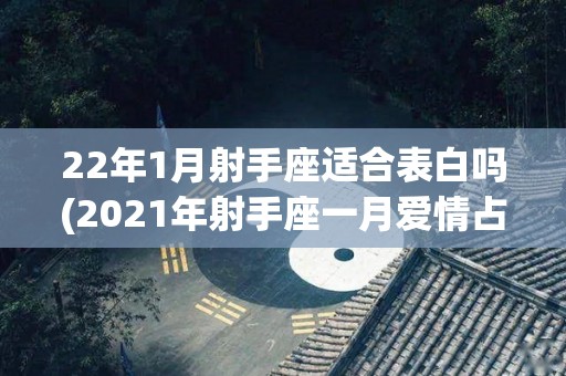 22年1月射手座适合表白吗(2021年射手座一月爱情占卜)