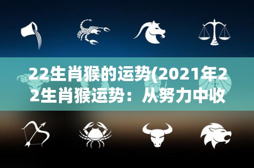 22生肖猴的运势(2021年22生肖猴运势：从努力中收获成功)