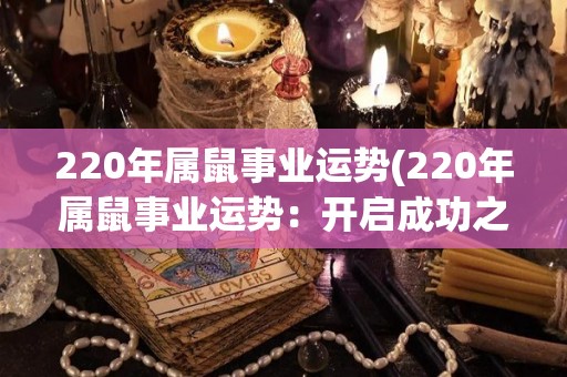 220年属鼠事业运势(220年属鼠事业运势：开启成功之门)