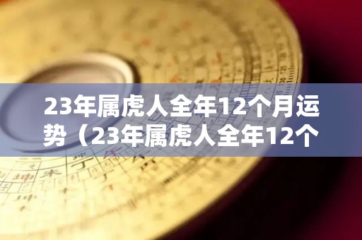 23年属虎人全年12个月运势（23年属虎人全年12个月运势如何）