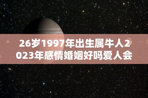 26岁1997年出生属牛人2023年感情婚姻好吗爱人会不会移情别恋（1997年属牛23岁2021命运）