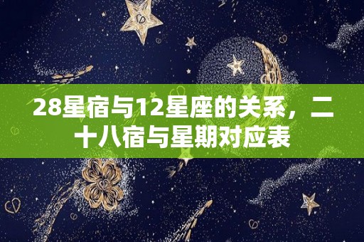 28星宿与12星座的关系，二十八宿与星期对应表