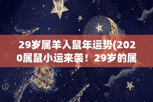 29岁属羊人鼠年运势(2020属鼠小运来袭！29岁的属羊人运势如何？)