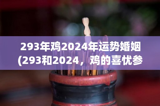 293年鸡2024年运势婚姻(293和2024，鸡的喜忧参半，婚姻运旺盛，事业发展平稳。)