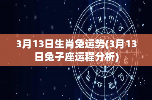 3月13日生肖兔运势(3月13日兔子座运程分析)