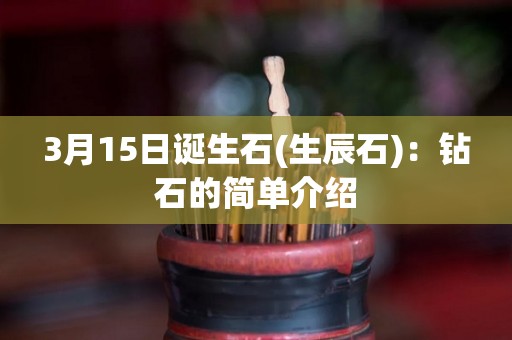3月15日诞生石(生辰石)：钻石的简单介绍